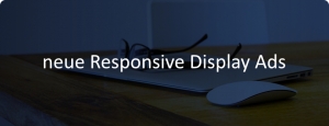 Google Responsive Display Ads kommen als neues Standardanzeigeformat