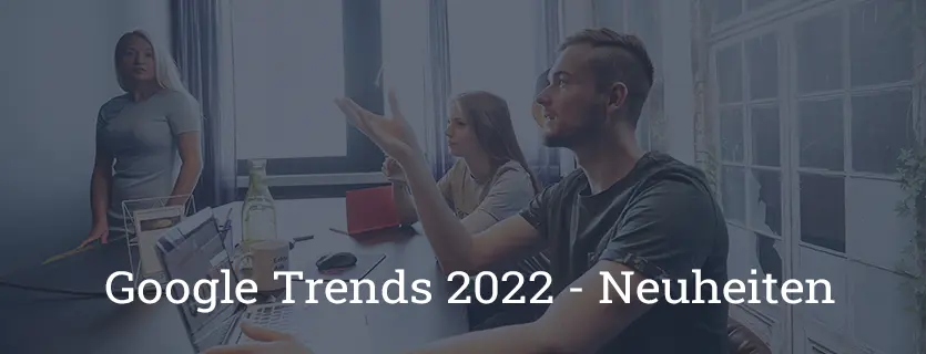 Google Trends 2022: Diese Neuheiten erwarten uns in diesem Jahr